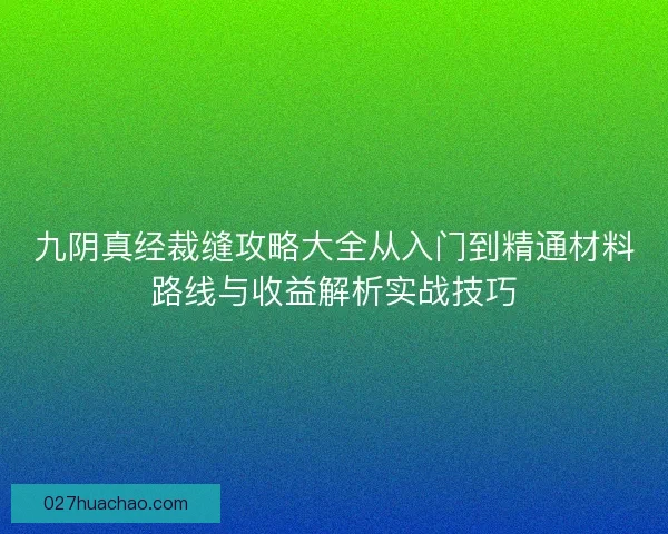 九阴真经裁缝攻略大全从入门到精通材料路线与收益解析实战技巧
